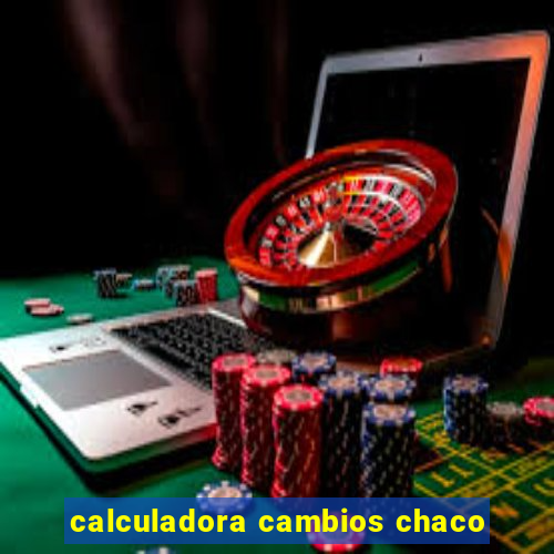 calculadora cambios chaco